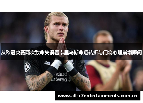 从欧冠决赛两次致命失误看卡里乌斯命运转折与门将心理崩塌瞬间