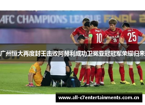 广州恒大再度封王击败阿赫利成功卫冕亚冠冠军荣耀归来 广州恒大再度封王击败阿赫利成功卫冕亚冠冠军荣耀归来