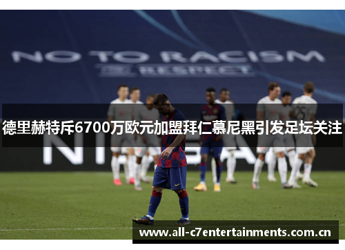 德里赫特斥6700万欧元加盟拜仁慕尼黑引发足坛关注