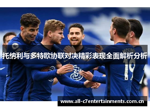 托纳利与多特欧协联对决精彩表现全面解析分析 托纳利与多特欧协联对决精彩表现全面解析分析