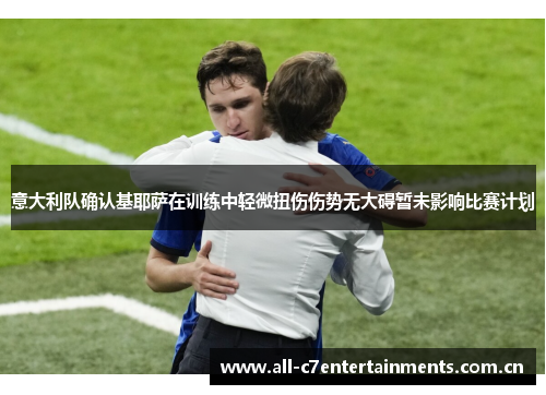 意大利队确认基耶萨在训练中轻微扭伤伤势无大碍暂未影响比赛计划 意大利队确认基耶萨在训练中轻微扭伤伤势无大碍暂未影响比赛计划