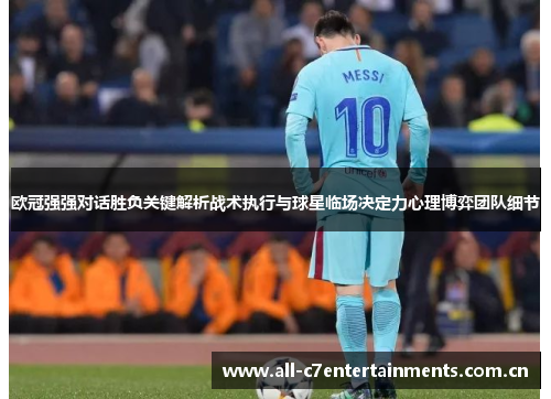 欧冠强强对话胜负关键解析战术执行与球星临场决定力心理博弈团队细节